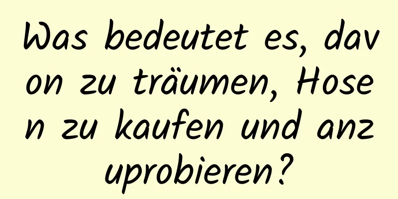 Was bedeutet es, davon zu träumen, Hosen zu kaufen und anzuprobieren?