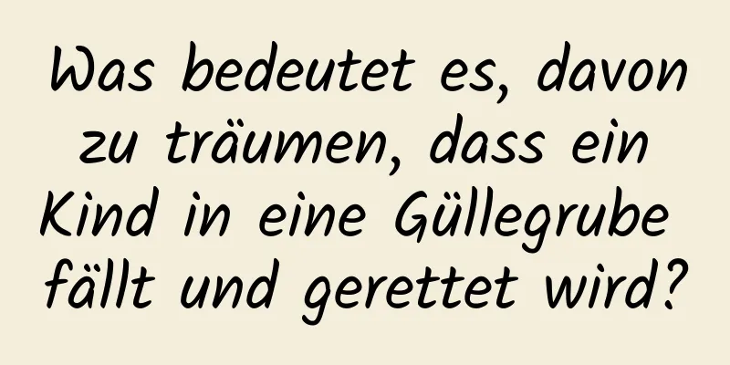 Was bedeutet es, davon zu träumen, dass ein Kind in eine Güllegrube fällt und gerettet wird?