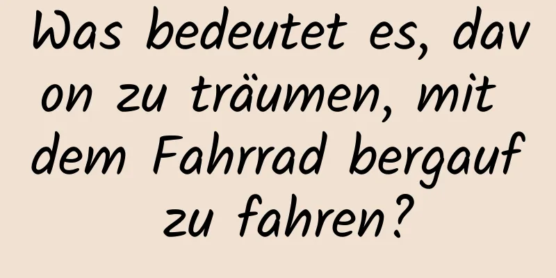 Was bedeutet es, davon zu träumen, mit dem Fahrrad bergauf zu fahren?