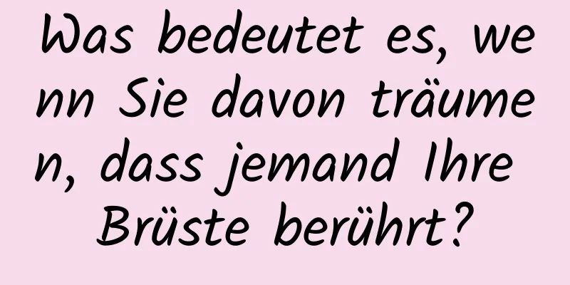 Was bedeutet es, wenn Sie davon träumen, dass jemand Ihre Brüste berührt?