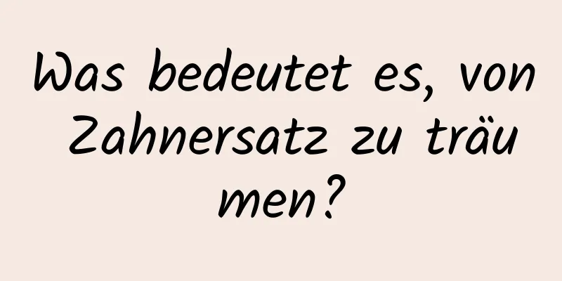 Was bedeutet es, von Zahnersatz zu träumen?