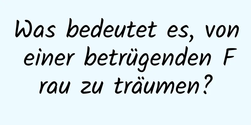 Was bedeutet es, von einer betrügenden Frau zu träumen?