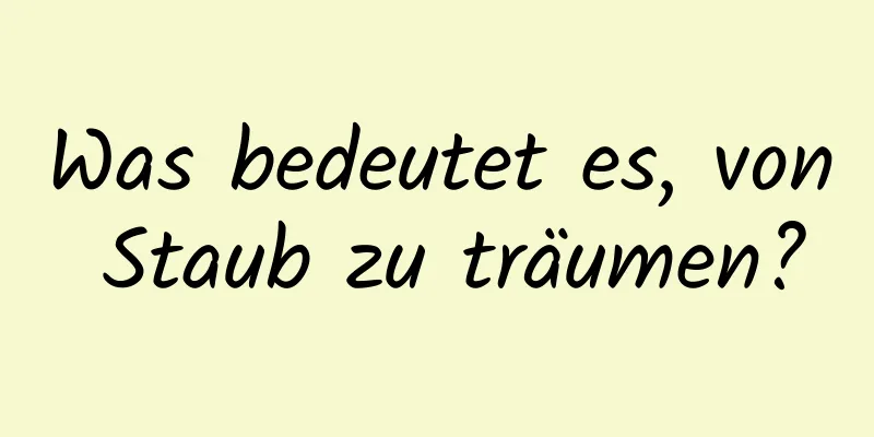 Was bedeutet es, von Staub zu träumen?