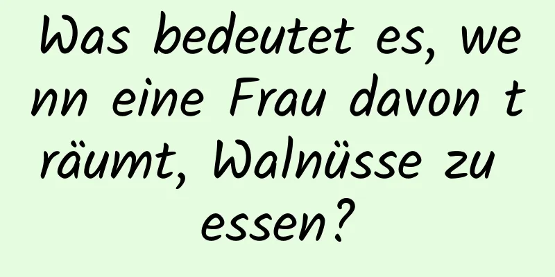 Was bedeutet es, wenn eine Frau davon träumt, Walnüsse zu essen?