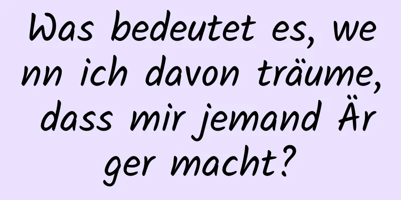 Was bedeutet es, wenn ich davon träume, dass mir jemand Ärger macht?