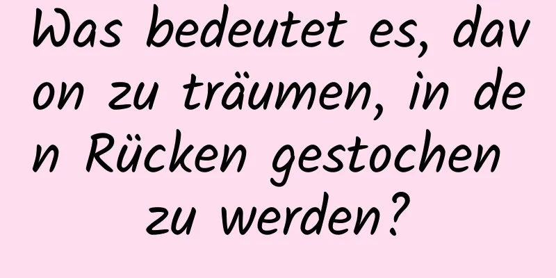 Was bedeutet es, davon zu träumen, in den Rücken gestochen zu werden?