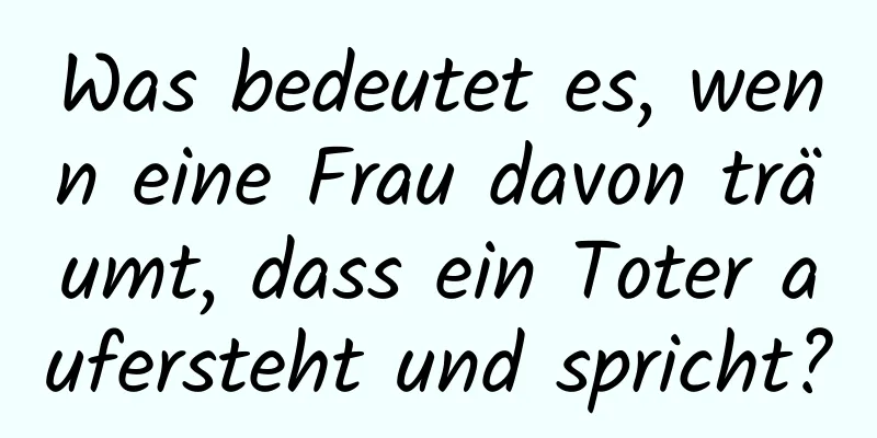 Was bedeutet es, wenn eine Frau davon träumt, dass ein Toter aufersteht und spricht?