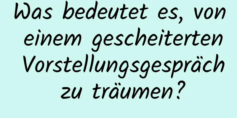 Was bedeutet es, von einem gescheiterten Vorstellungsgespräch zu träumen?