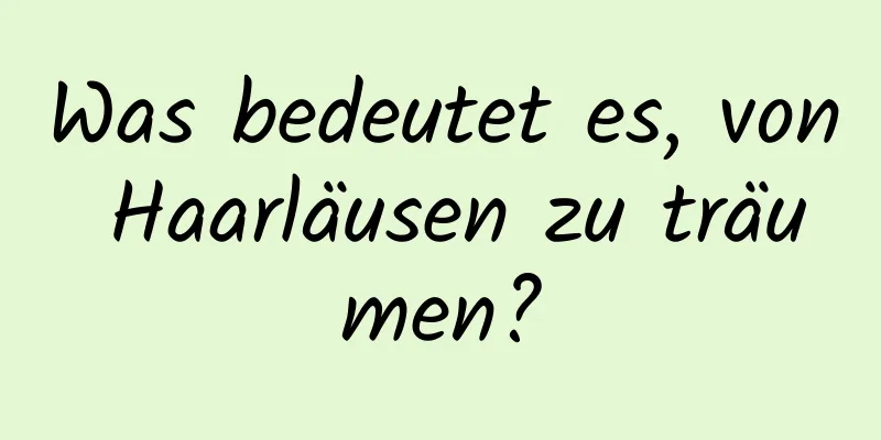 Was bedeutet es, von Haarläusen zu träumen?