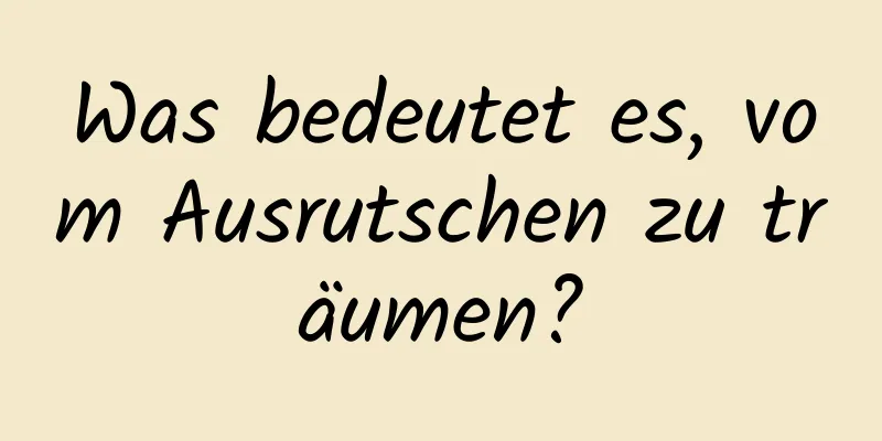 Was bedeutet es, vom Ausrutschen zu träumen?