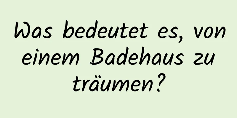 Was bedeutet es, von einem Badehaus zu träumen?