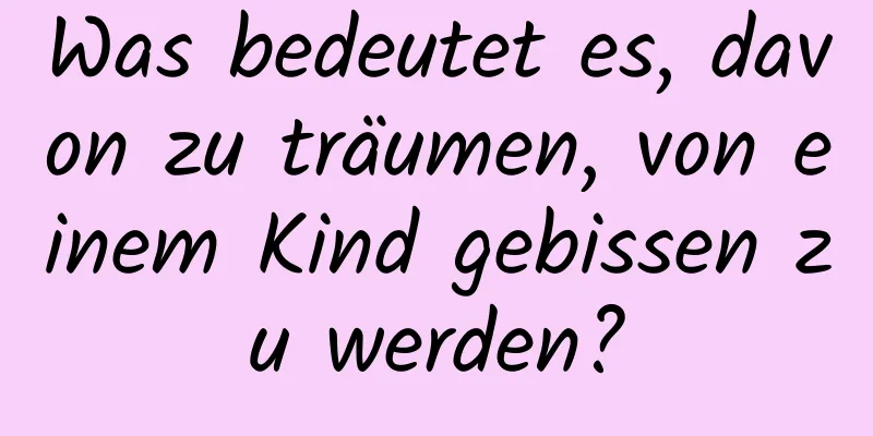 Was bedeutet es, davon zu träumen, von einem Kind gebissen zu werden?