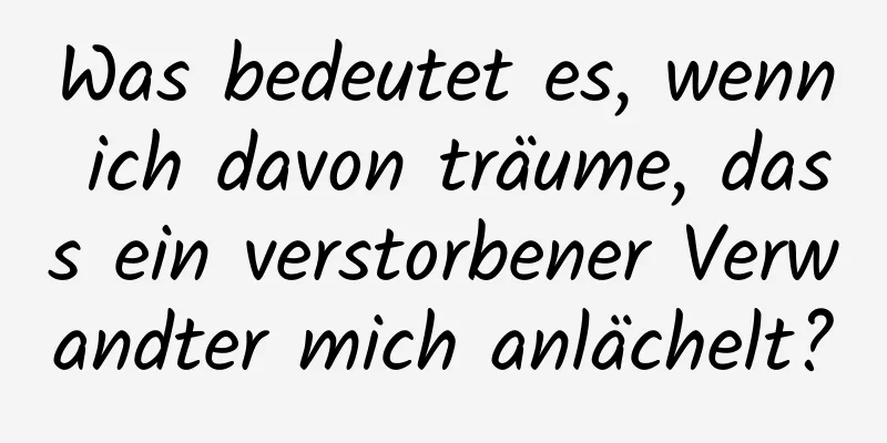 Was bedeutet es, wenn ich davon träume, dass ein verstorbener Verwandter mich anlächelt?