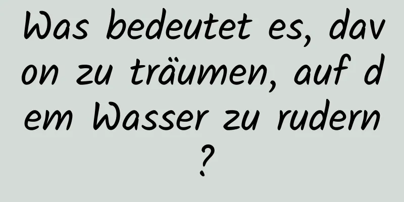 Was bedeutet es, davon zu träumen, auf dem Wasser zu rudern?