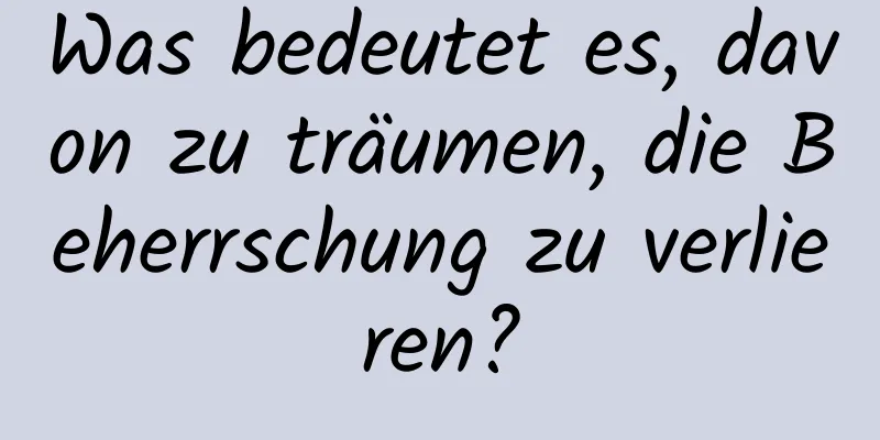 Was bedeutet es, davon zu träumen, die Beherrschung zu verlieren?