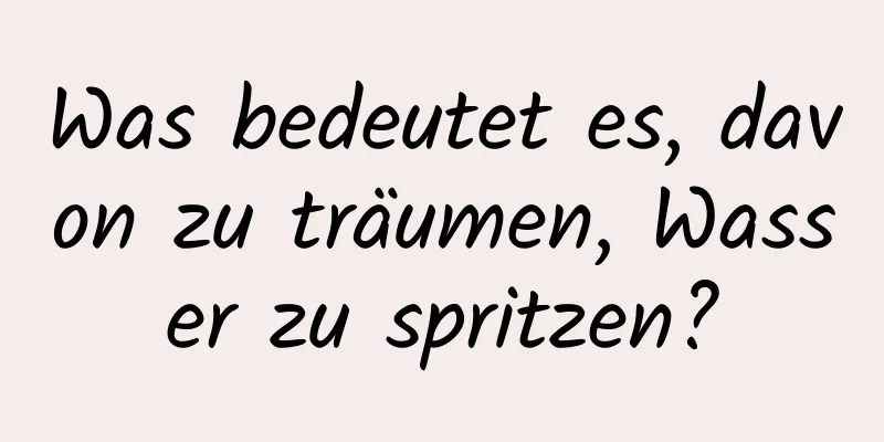 Was bedeutet es, davon zu träumen, Wasser zu spritzen?