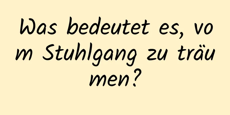 Was bedeutet es, vom Stuhlgang zu träumen?