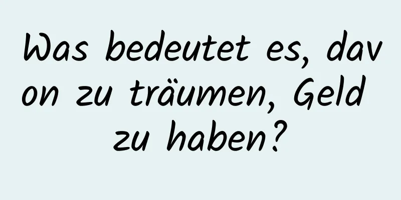 Was bedeutet es, davon zu träumen, Geld zu haben?