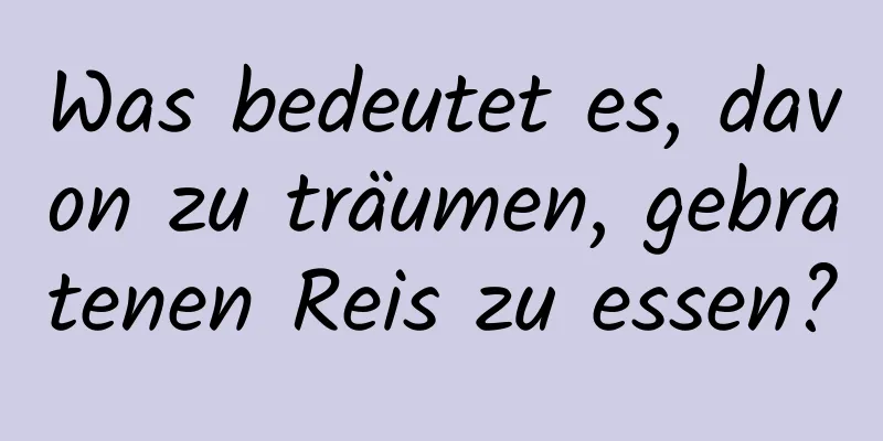 Was bedeutet es, davon zu träumen, gebratenen Reis zu essen?