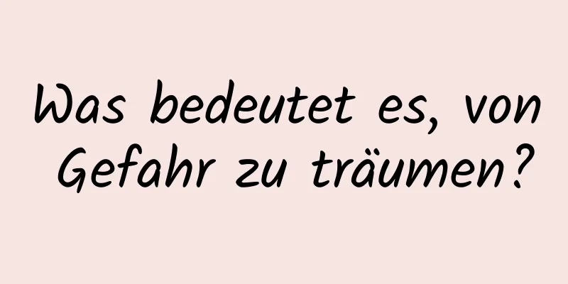 Was bedeutet es, von Gefahr zu träumen?