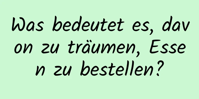 Was bedeutet es, davon zu träumen, Essen zu bestellen?