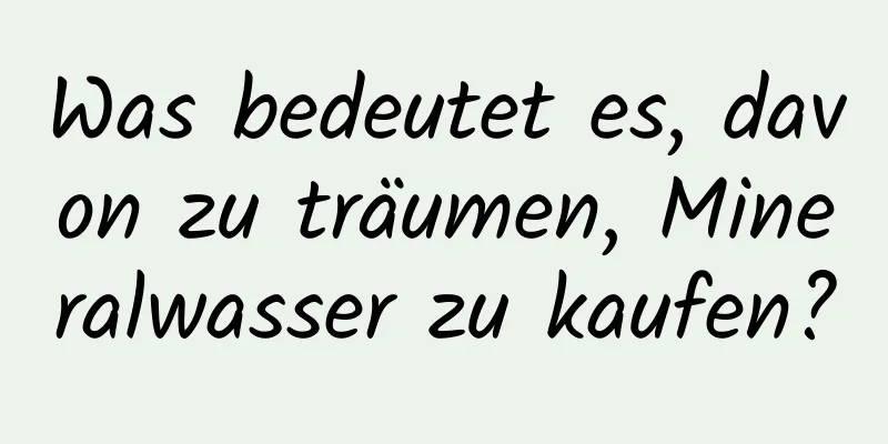 Was bedeutet es, davon zu träumen, Mineralwasser zu kaufen?