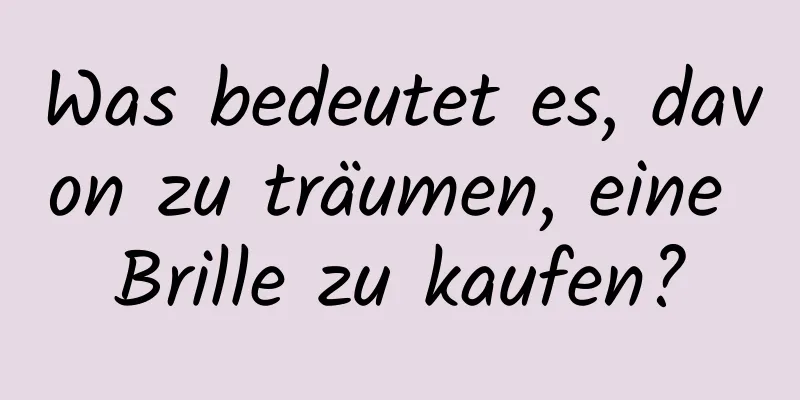 Was bedeutet es, davon zu träumen, eine Brille zu kaufen?