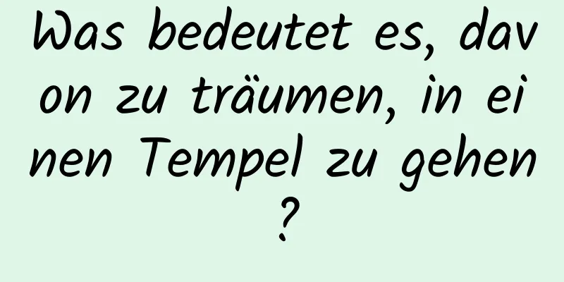 Was bedeutet es, davon zu träumen, in einen Tempel zu gehen?