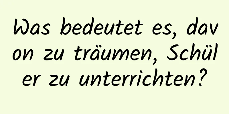 Was bedeutet es, davon zu träumen, Schüler zu unterrichten?