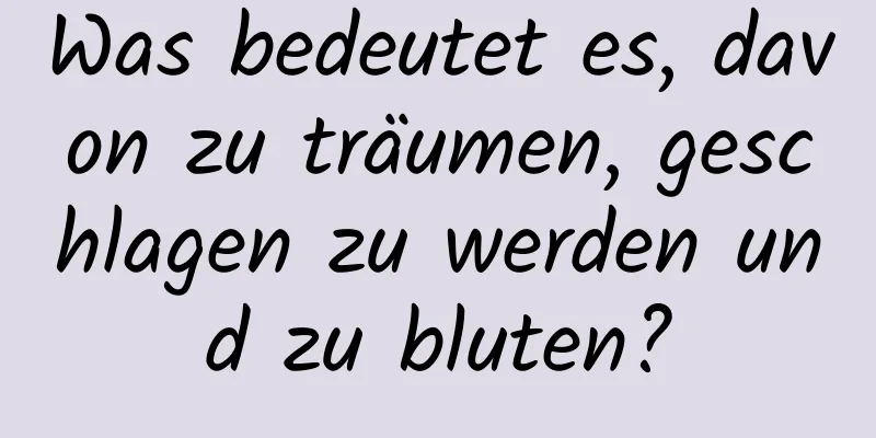 Was bedeutet es, davon zu träumen, geschlagen zu werden und zu bluten?