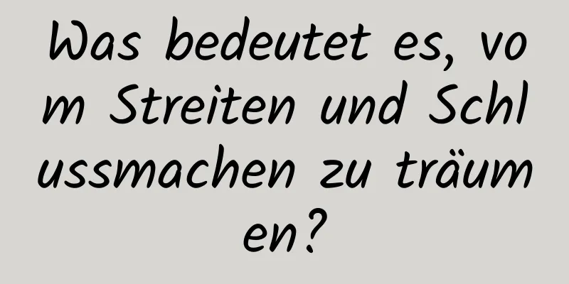 Was bedeutet es, vom Streiten und Schlussmachen zu träumen?