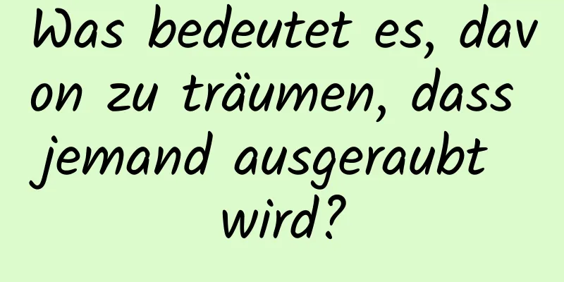 Was bedeutet es, davon zu träumen, dass jemand ausgeraubt wird?