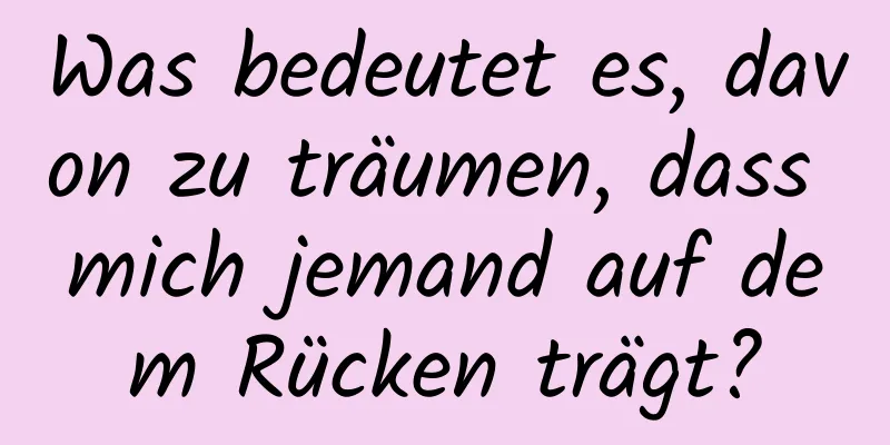 Was bedeutet es, davon zu träumen, dass mich jemand auf dem Rücken trägt?