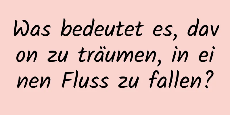 Was bedeutet es, davon zu träumen, in einen Fluss zu fallen?