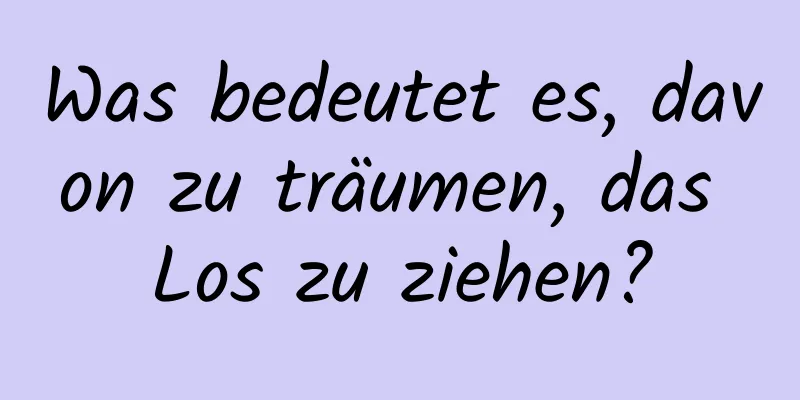 Was bedeutet es, davon zu träumen, das Los zu ziehen?