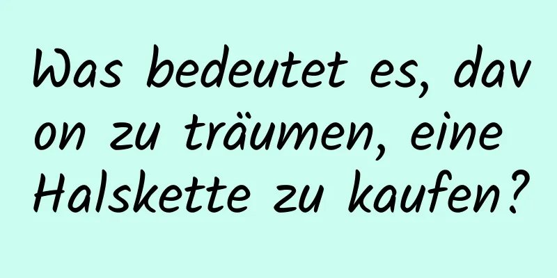 Was bedeutet es, davon zu träumen, eine Halskette zu kaufen?