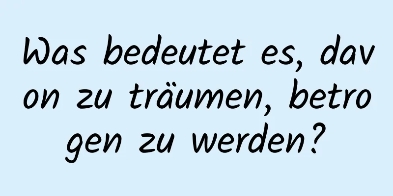 Was bedeutet es, davon zu träumen, betrogen zu werden?