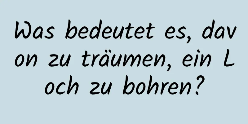 Was bedeutet es, davon zu träumen, ein Loch zu bohren?