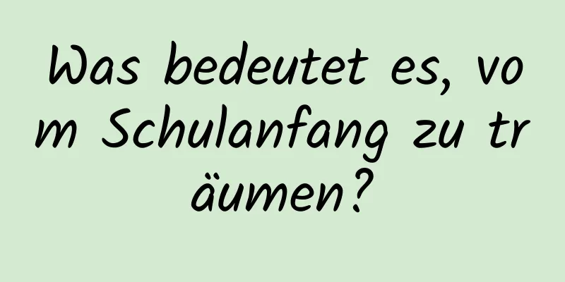 Was bedeutet es, vom Schulanfang zu träumen?