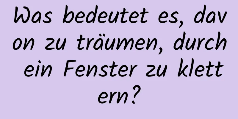 Was bedeutet es, davon zu träumen, durch ein Fenster zu klettern?