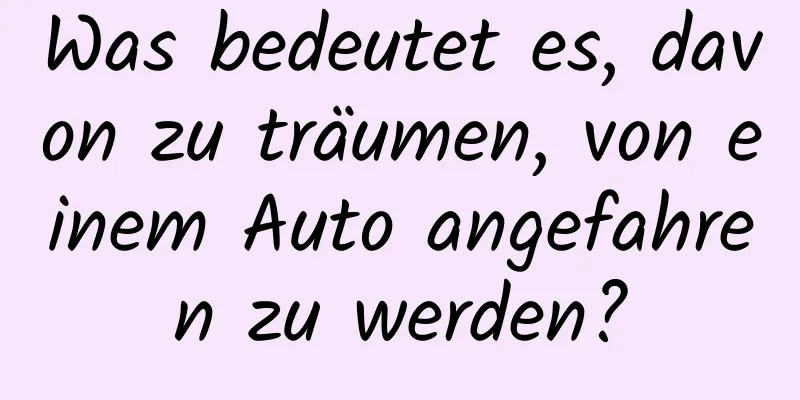 Was bedeutet es, davon zu träumen, von einem Auto angefahren zu werden?