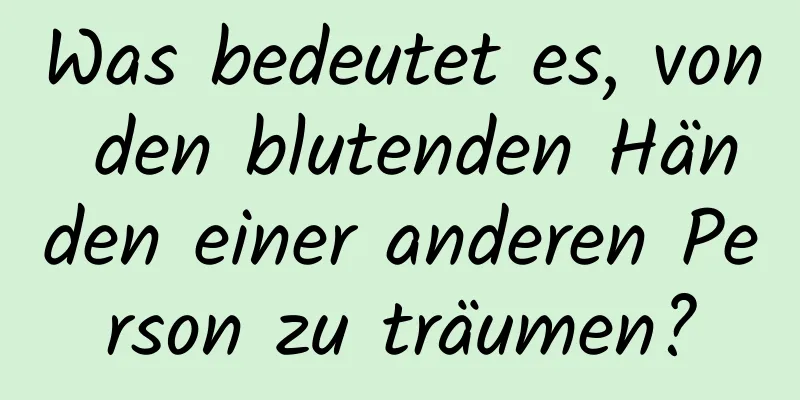 Was bedeutet es, von den blutenden Händen einer anderen Person zu träumen?