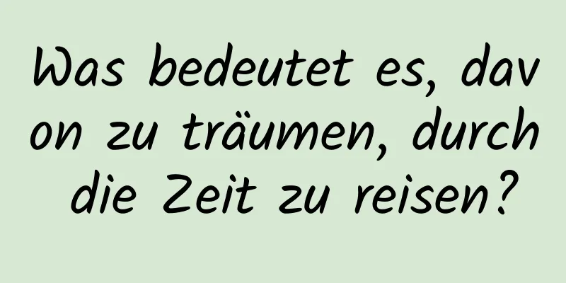 Was bedeutet es, davon zu träumen, durch die Zeit zu reisen?