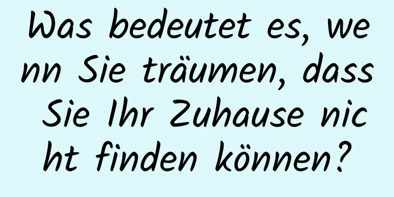 Was bedeutet es, wenn Sie träumen, dass Sie Ihr Zuhause nicht finden können?