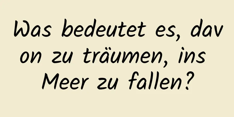 Was bedeutet es, davon zu träumen, ins Meer zu fallen?