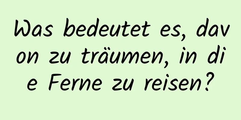 Was bedeutet es, davon zu träumen, in die Ferne zu reisen?