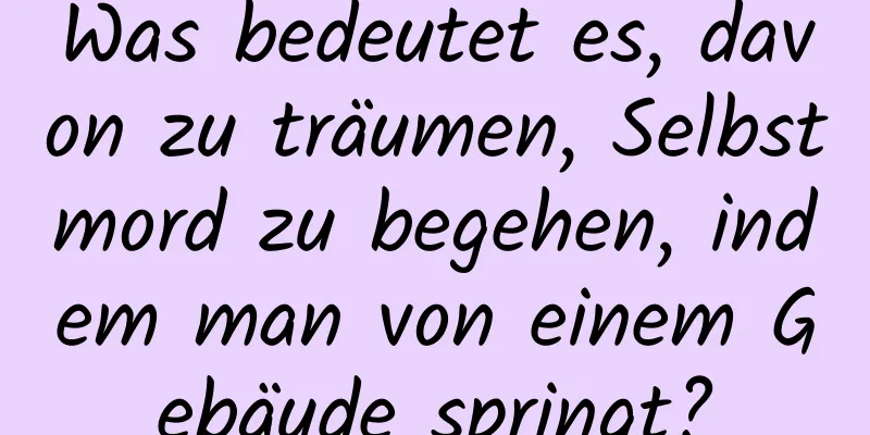 Was bedeutet es, davon zu träumen, Selbstmord zu begehen, indem man von einem Gebäude springt?