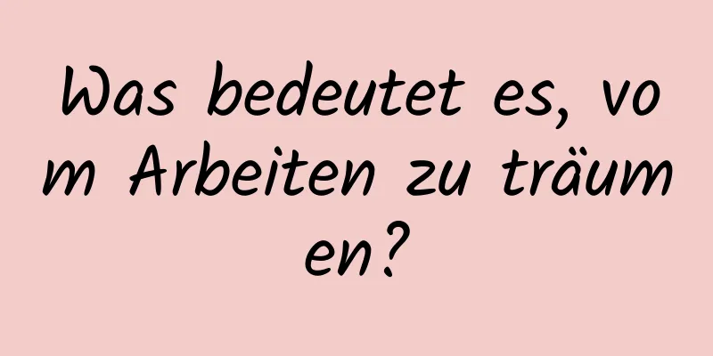 Was bedeutet es, vom Arbeiten zu träumen?