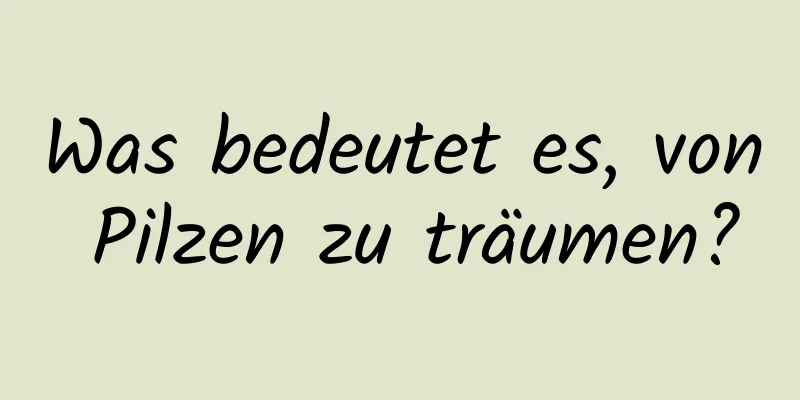 Was bedeutet es, von Pilzen zu träumen?