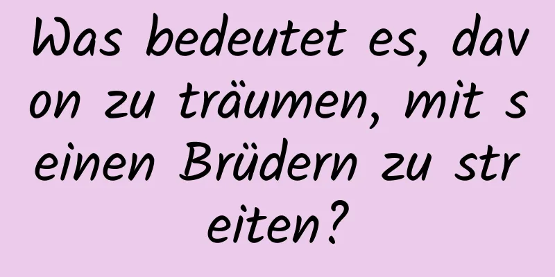 Was bedeutet es, davon zu träumen, mit seinen Brüdern zu streiten?